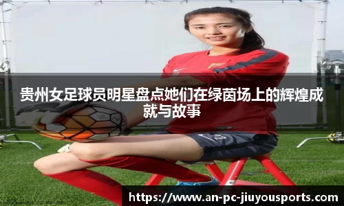 贵州女足球员明星盘点她们在绿茵场上的辉煌成就与故事